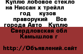 Куплю лобовое стекло на Ниссан х трейлл 2014 год 32 кузов , праворукий  - Все города Авто » Куплю   . Свердловская обл.,Камышлов г.